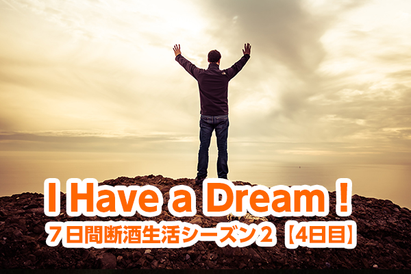 I Have a Dream！【７日間断酒生活シーズン２：４日目】